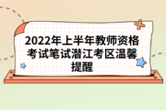 2022年上半年教師資格考試筆試潛江考區(qū)溫馨提醒