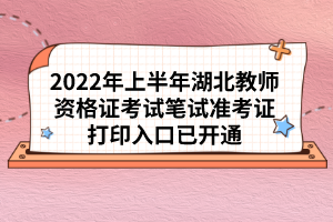 2022年上半年湖北教師資格證考試筆試準考證打印入口已開通