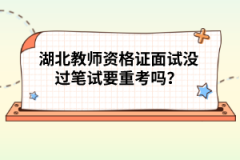 湖北教師資格證面試沒(méi)過(guò)筆試要重考嗎？