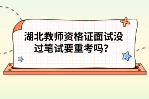 湖北教師資格證面試沒過筆試要重考嗎？