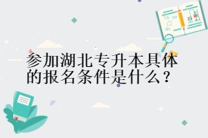 參加湖北專升本具體的報(bào)名條件是什么？