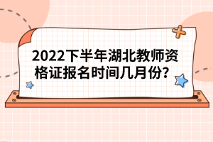 2022下半年湖北教師資格證報(bào)名時(shí)間幾月份？