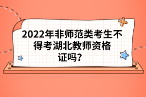 2022年非師范類考生不得考湖北教師資格證嗎？