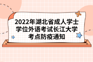 2022年湖北省成人學(xué)士學(xué)位外語(yǔ)考試長(zhǎng)江大學(xué)考點(diǎn)防疫通知