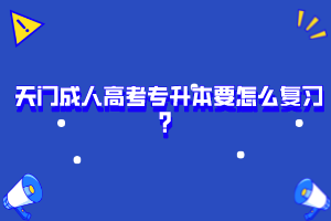 天門成人高考專升本要怎么復(fù)習(xí)？