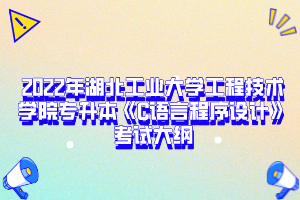  2022年湖北工業(yè)大學(xué)工程技術(shù)學(xué)院專升本《C語(yǔ)言程序設(shè)計(jì)》考試大綱