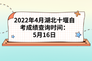 2022年4月湖北十堰自考成績查詢時間：5月16日