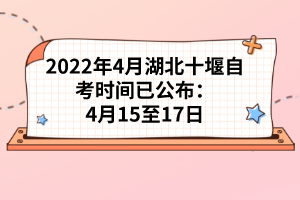 2022年4月湖北十堰自考時間已公布：4月15至17日