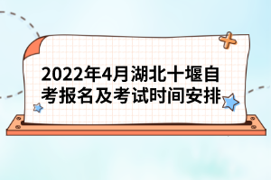 2022年4月湖北十堰自考報(bào)名及考試時(shí)間安排