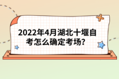 2022年4月湖北十堰自考怎么確定考場？