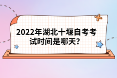 2022年湖北十堰自考考試時(shí)間是哪天？