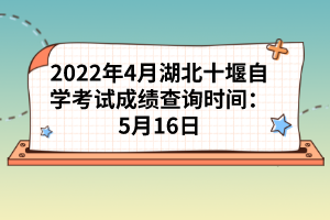 2022年4月湖北十堰自學考試成績查詢時間：5月16日