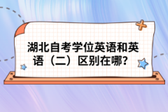 湖北自考學位英語和英語（二）區(qū)別在哪？