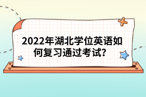 2022年湖北學位英語如何復習通過考試？