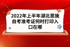 2022年上半年湖北恩施自考準(zhǔn)考證何時打印入口在哪