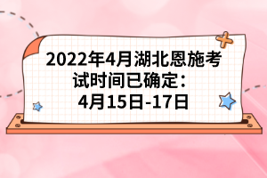 2022年4月湖北恩施考試時間已確定：4月15日-17日