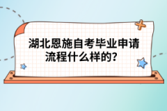 湖北恩施自考畢業(yè)申請(qǐng)流程什么樣的？