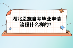 湖北恩施自考畢業(yè)申請(qǐng)流程什么樣的？