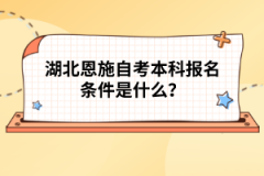 湖北恩施自考本科報(bào)名條件是什么？