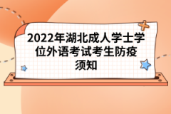 2022年湖北成人學士學位外語考試考生防疫須知