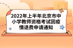 2022年上半年北京市中小學(xué)教師資格考試因疫情退費(fèi)申請通知