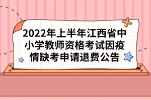 2022年上半年江西省中小學(xué)教師資格考試因疫情缺考申請(qǐng)退費(fèi)公告