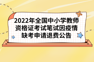 2022年全國中小學(xué)教師資格證考試筆試因疫情缺考申請(qǐng)退費(fèi)公告