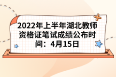 2022年上半年湖北教師資格證筆試成績公布時(shí)間：4月15日