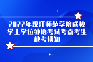 2022年漢江師范學(xué)院成教學(xué)士學(xué)位外語(yǔ)考試考點(diǎn)考生赴考須知