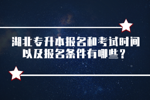 湖北專升本報名和考試時間以及報名條件有哪些？