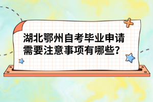 湖北鄂州自考畢業(yè)申請需要注意事項(xiàng)有哪些？