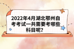 2022年4月湖北鄂州自考考試一共需要考哪些科目呢？