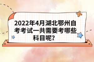 2022年4月湖北鄂州自考考試一共需要考哪些科目呢？