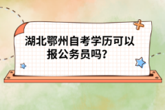 湖北鄂州自考學(xué)歷可以報(bào)公務(wù)員嗎？