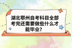 湖北鄂州自考科目全部考完還需要做些什么才能畢業(yè)？