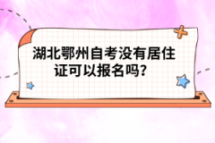 湖北鄂州自考沒有居住證可以報名嗎？