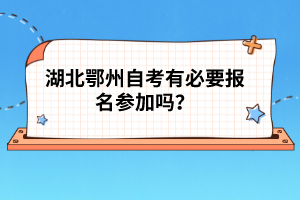 湖北鄂州自考有必要報名參加嗎？