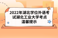 2022年湖北學位外語考試湖北工業(yè)大學考點溫馨提示 