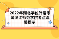 2022年湖北學位外語考試漢江師范學院考點溫馨提示 