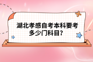 湖北孝感自考本科要考多少門科目？