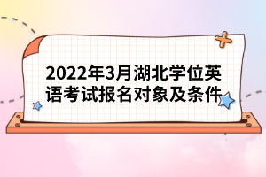 2022年3月湖北學(xué)位英語考試報(bào)名對象及條件