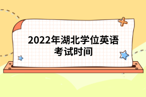 2022年湖北學(xué)位英語(yǔ)考試時(shí)間