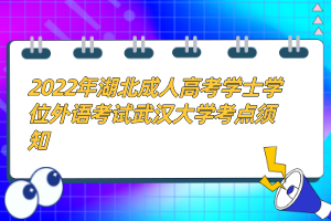 2022年湖北成人高考學士學位外語考試武漢大學考點須知