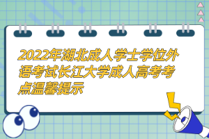 2022年湖北成人學士學位外語考試長江大學成人高考考點溫馨提示