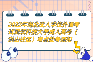 2022年湖北成人學(xué)位外語(yǔ)考試武漢科技大學(xué)成人高考（洪山校區(qū)）考點(diǎn)赴考須知