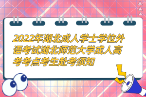 2022年湖北成人學(xué)士學(xué)位外語考試湖北師范大學(xué)成人高考考點(diǎn)考生赴考須知