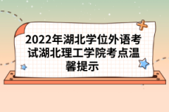 2022年湖北學位外語考試湖北理工學院考點溫馨提示 