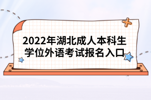 2022年湖北成人本科生學(xué)位外語(yǔ)考試報(bào)名入口