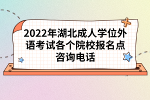 2022年湖北成人學(xué)位外語考試各個(gè)院校報(bào)名點(diǎn)咨詢電話