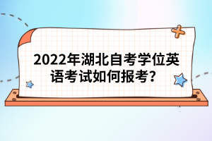 2022年湖北自考學(xué)位英語考試如何報(bào)考？